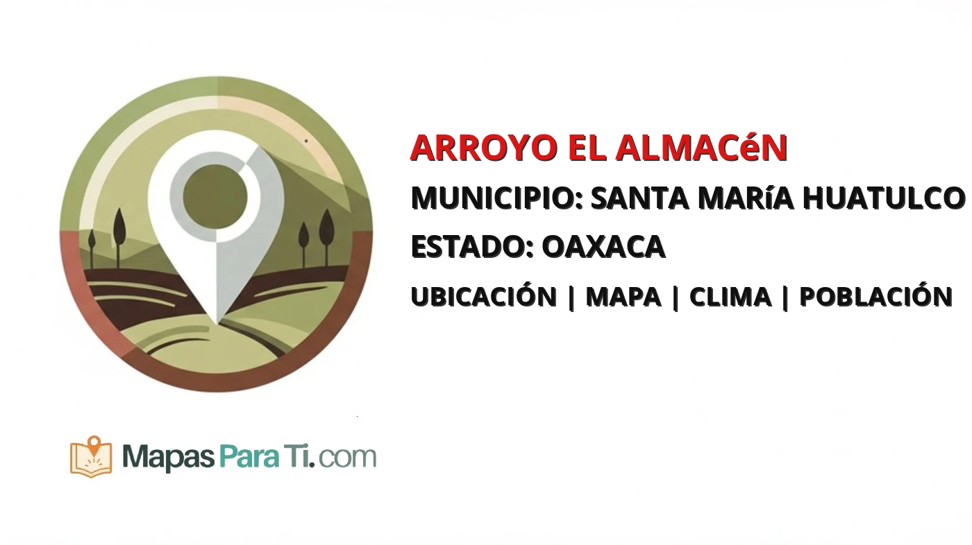 Mapa y datos de Arroyo el Almacén, Santa María Huatulco, Oaxaca