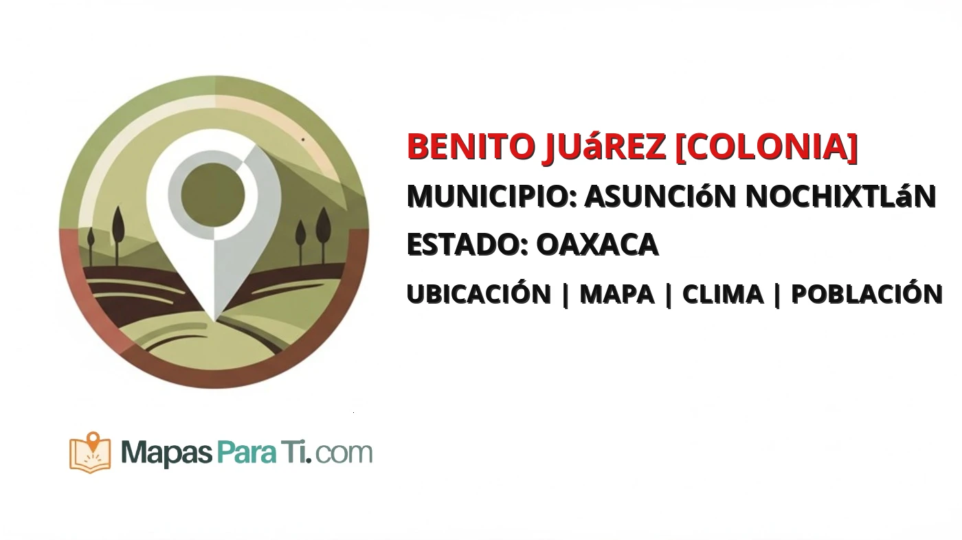 Mapa y datos de Benito Juárez [Colonia], Asunción Nochixtlán, Oaxaca