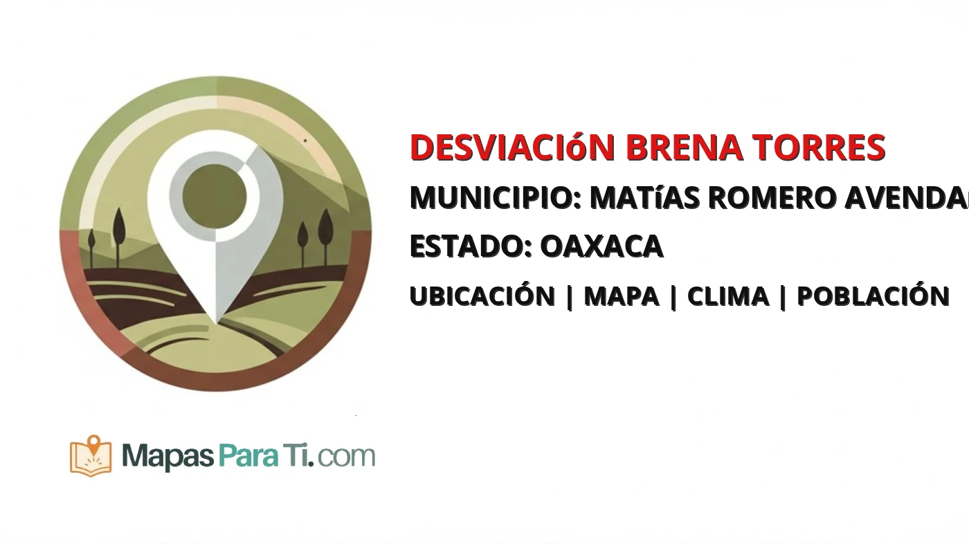 Mapa y datos de Desviación Brena Torres, Matías Romero Avendaño, Oaxaca