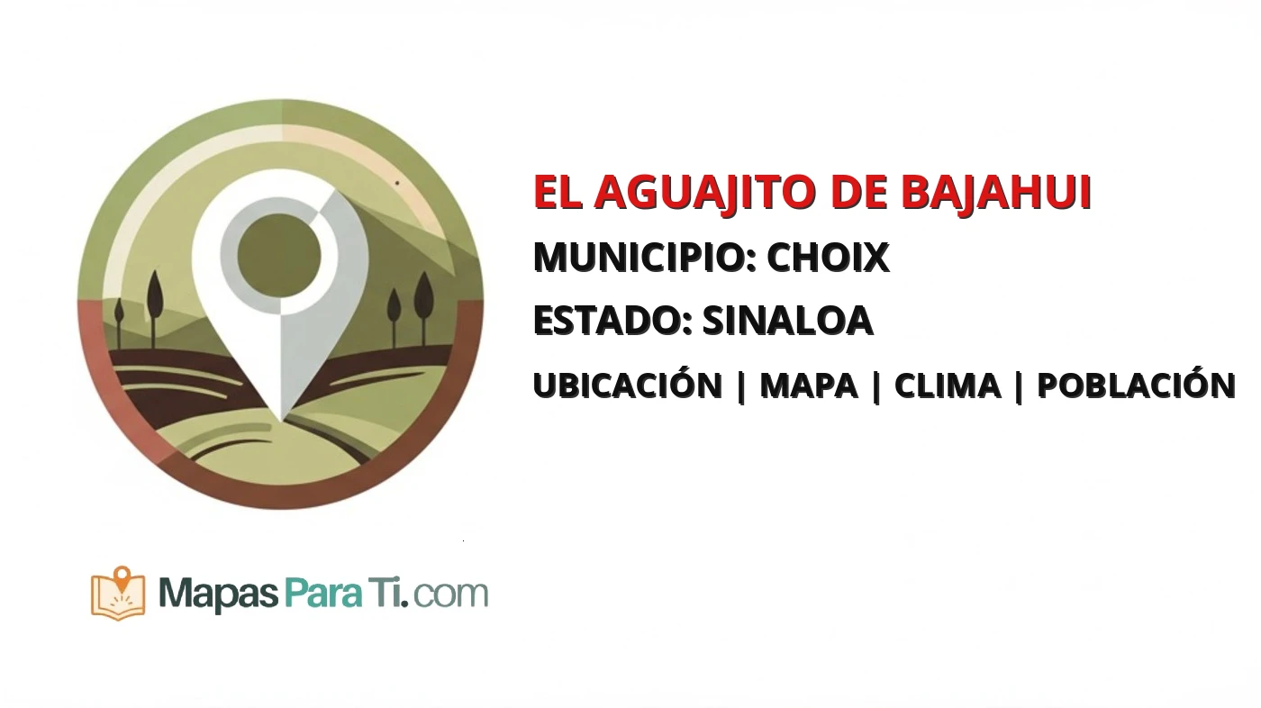 Mapa y datos de El Aguajito de Bajahui, Choix, Sinaloa
