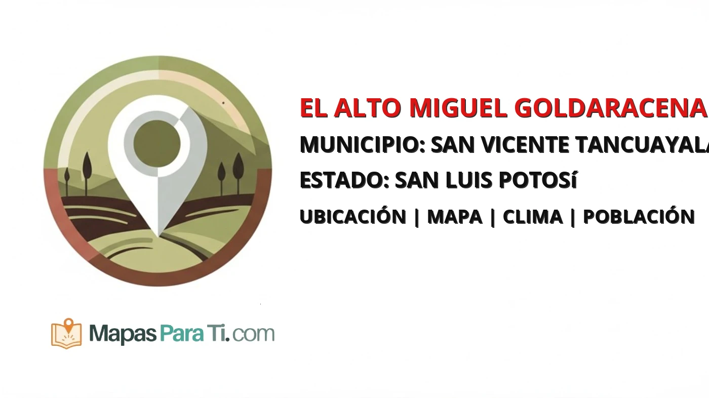 Mapa y datos de El Alto Miguel Goldaracena, San Vicente Tancuayalab, San Luis Potosí