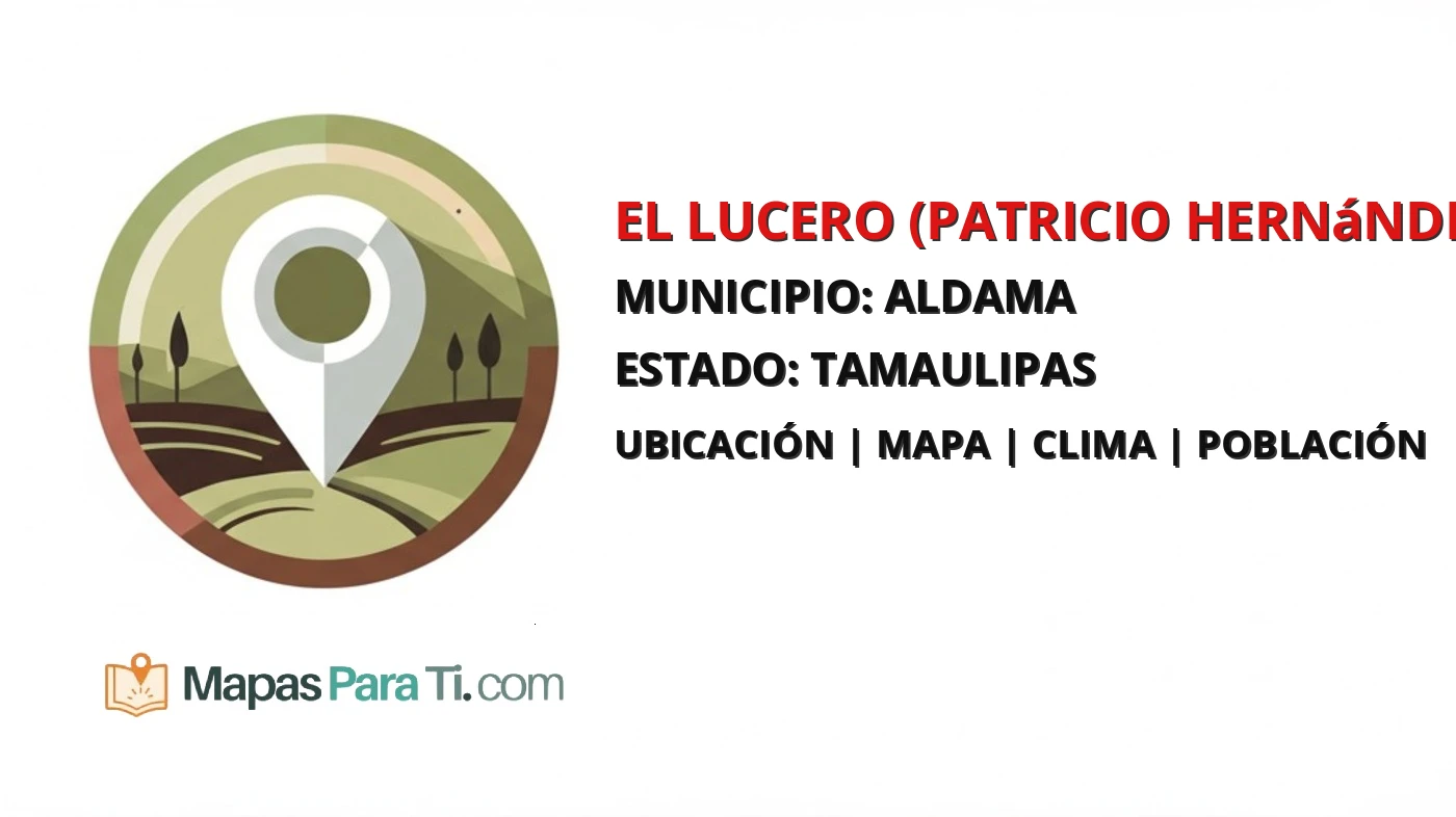Mapa y datos de El Lucero (Patricio Hernández Arreola), Aldama, Tamaulipas