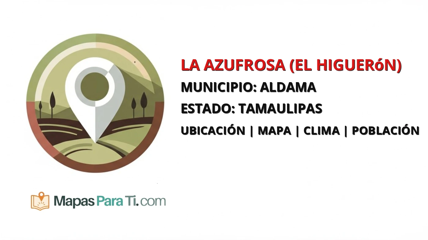 Mapa y datos de La Azufrosa (El Higuerón), Aldama, Tamaulipas