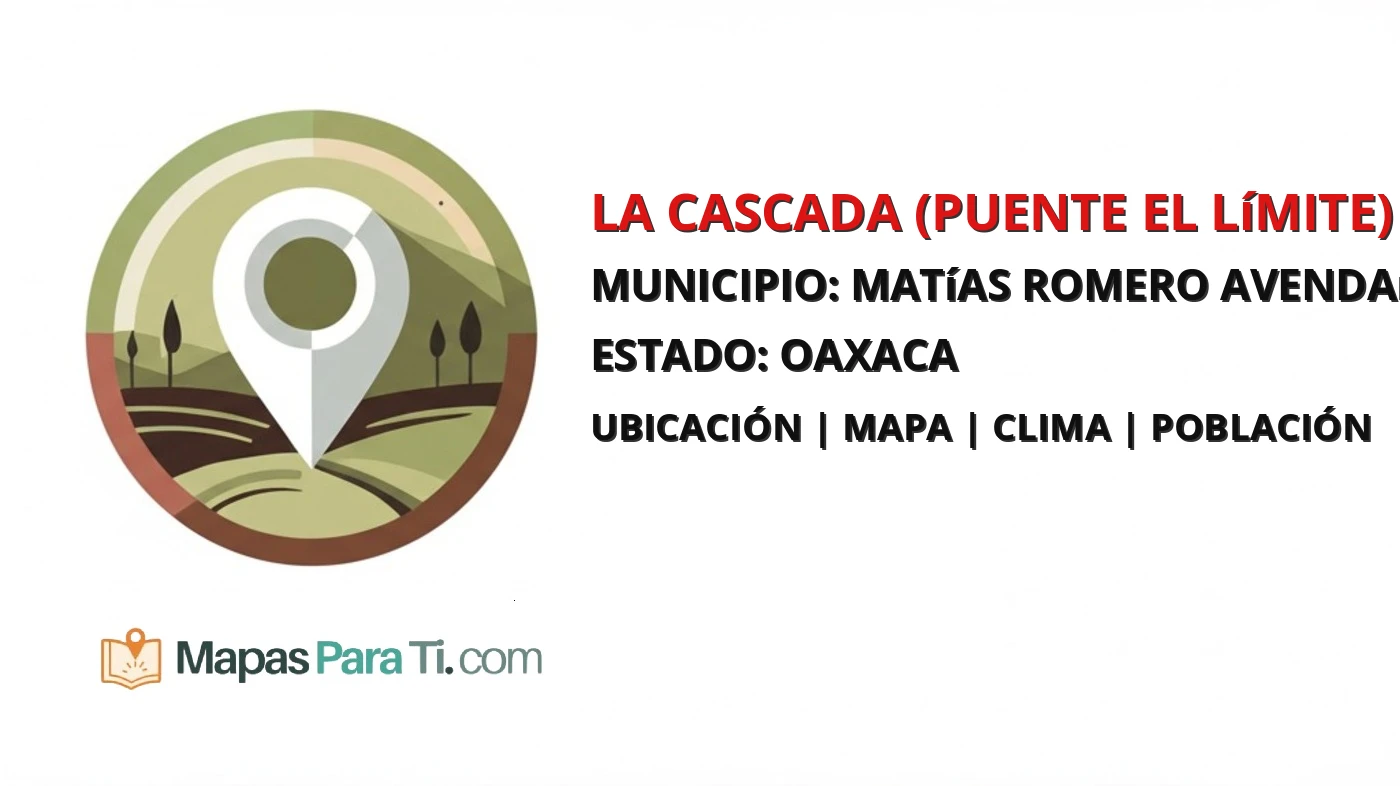 Mapa y datos de La Cascada (Puente el Límite), Matías Romero Avendaño, Oaxaca