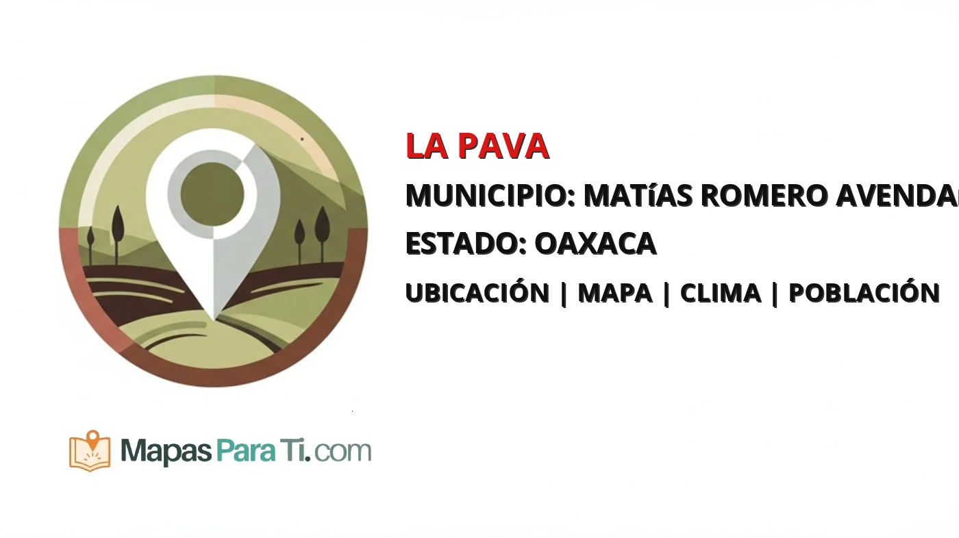 Mapa y datos de La Pava, Matías Romero Avendaño, Oaxaca