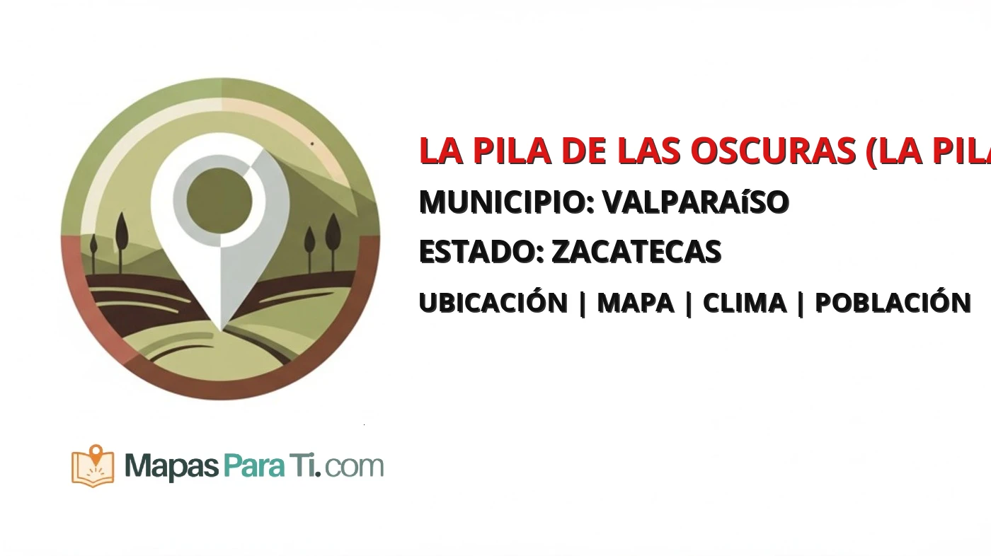 Mapa y datos de La Pila de las Oscuras (La Pila), Valparaíso, Zacatecas