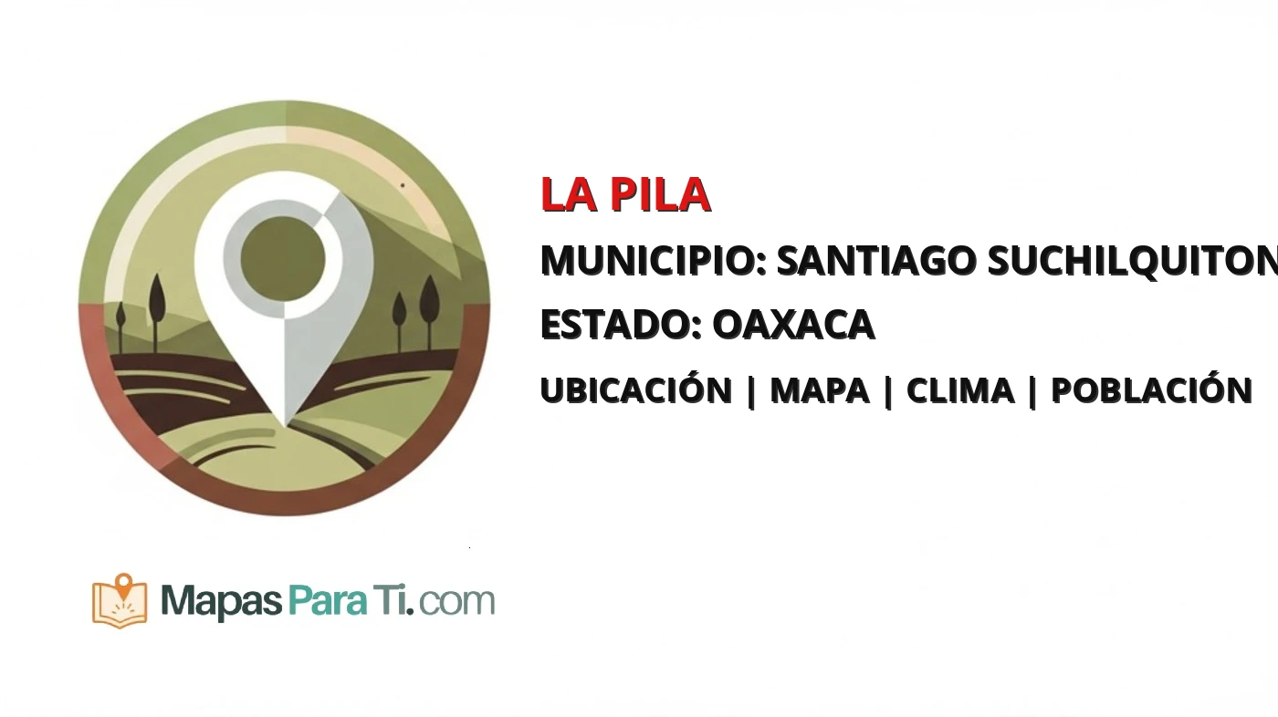 Mapa y datos de La Pila, Santiago Suchilquitongo, Oaxaca