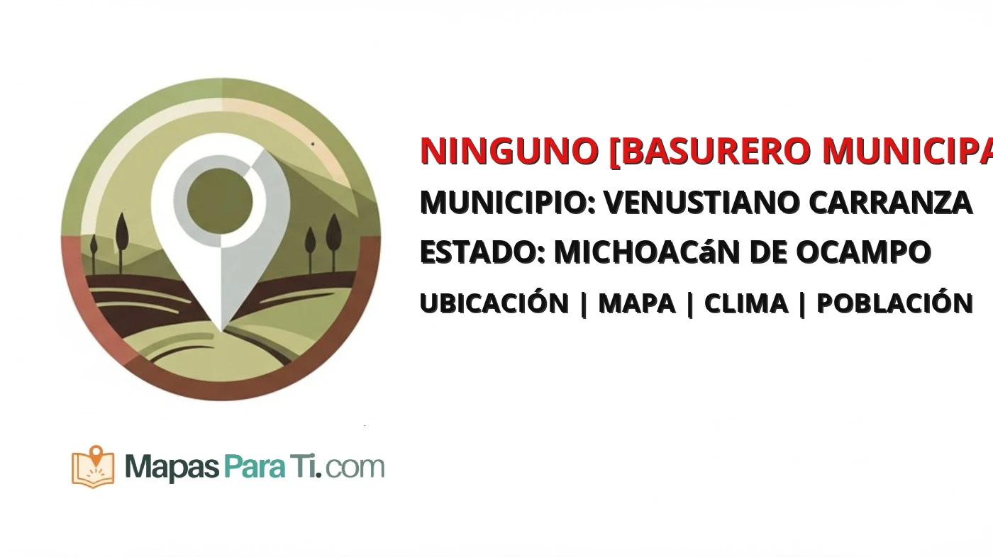 Mapa y datos de Ninguno [Basurero Municipal], Venustiano Carranza, Michoacán de Ocampo