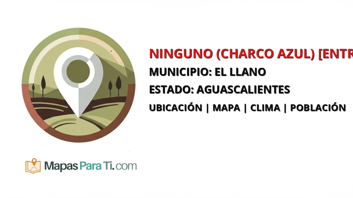 Mapa y datos de Ninguno (Charco Azul) [Entronque], El Llano, Aguascalientes