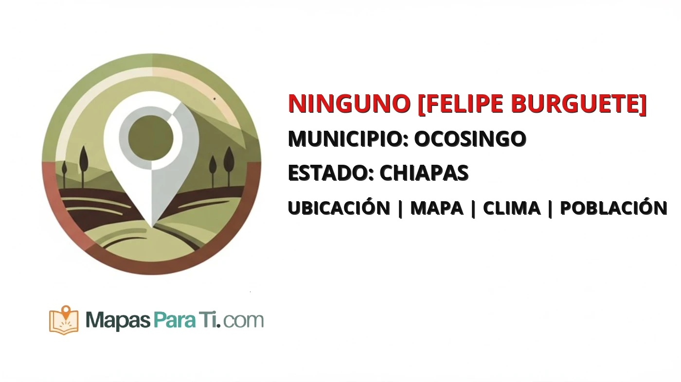Mapa y datos de Ninguno [Felipe Burguete], Ocosingo, Chiapas