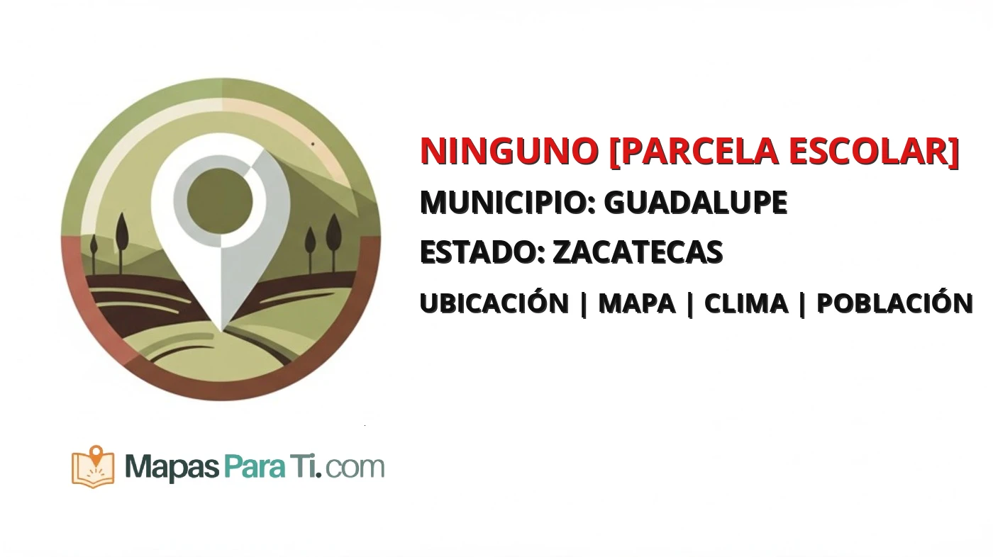 Mapa y datos de Ninguno [Parcela Escolar], Guadalupe, Zacatecas