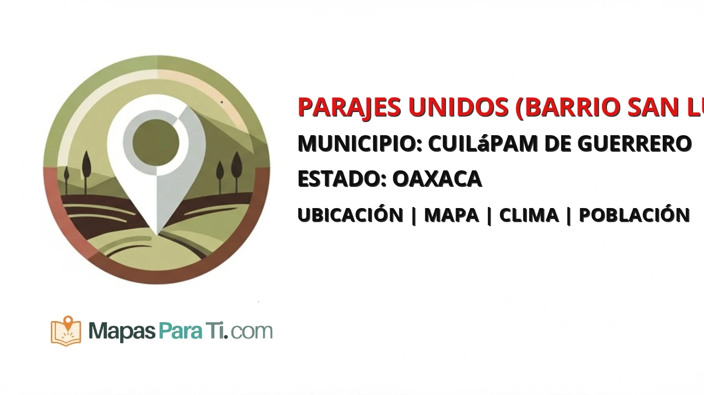 Mapa y datos de Parajes Unidos (Barrio San Lucas), Cuilápam de Guerrero, Oaxaca