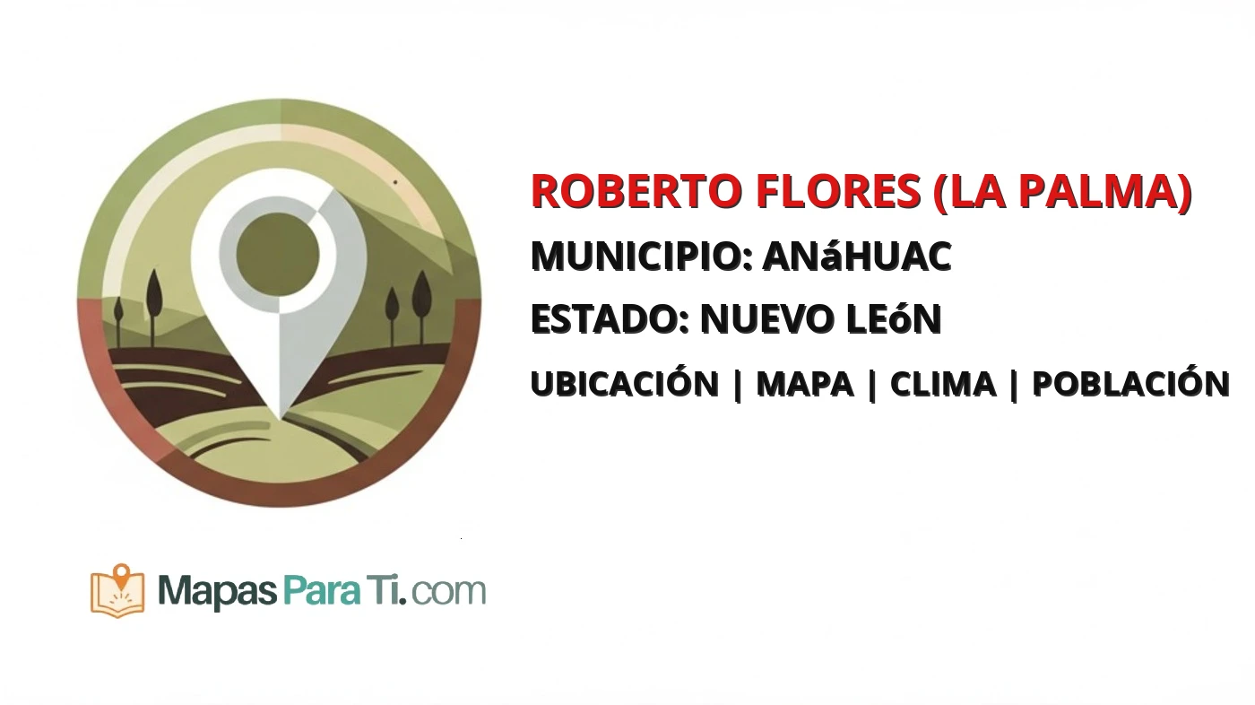 Mapa y datos de Roberto Flores (La Palma), Anáhuac, Nuevo León